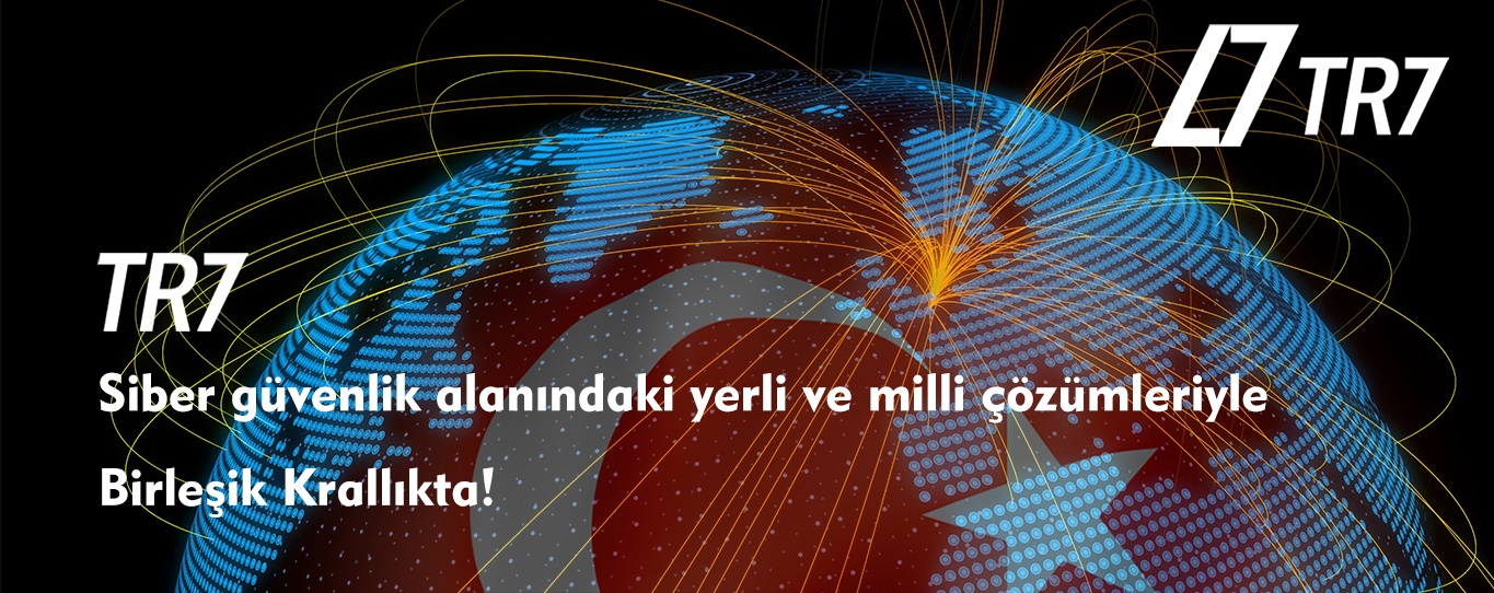 TR7 SİBER GÜVENLİK ALANINDAKİ YERLİ VE MİLLÎ ÇÖZÜMLERİYLE ARTIK BİRLEŞİK KRALLIKTA